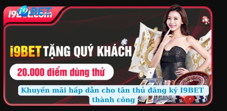Khuyến mãi hấp dẫn cho tân thủ đăng ký I9BET thành công