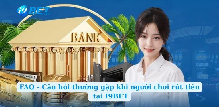 FAQ - Câu hỏi thường gặp khi người chơi rút tiền tại I9BET
